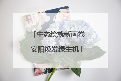 生态绘就新画卷 安阳焕发绿生机